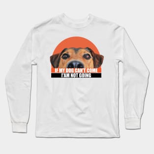 If my dog can't come i'am not going. a cute dog with a caption for pet lovers Long Sleeve T-Shirt